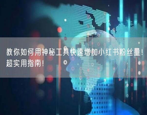 教你如何用神秘工具快速增加小红书粉丝量！超实用指南！