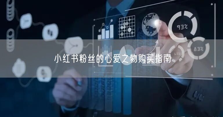 小红书粉丝的心爱之物购买指南