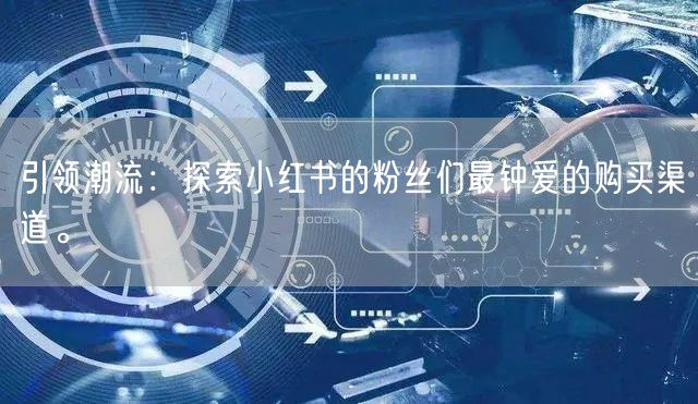 引领潮流：探索小红书的粉丝们最钟爱的购买