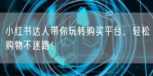 小红书达人带你玩转购买平台，轻松购物不迷路！