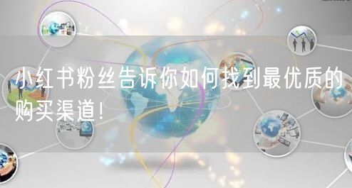 小红书粉丝告诉你如何找到最优质的购买渠道！