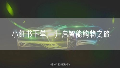 小红书下单，开启智能购物之旅
