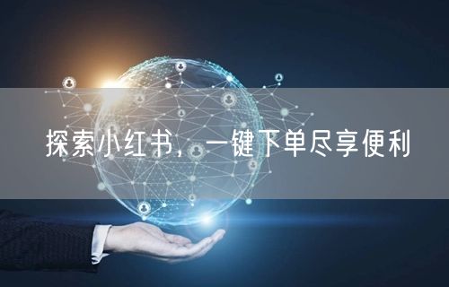 探索小红书，一键下单尽享便利