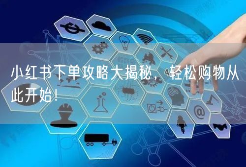 小红书下单攻略大揭秘，轻松购物从此开始！