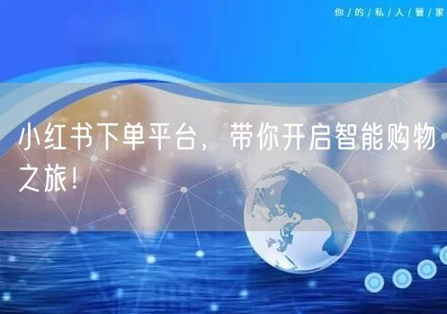 小红书下单平台，带你开启智能购物之旅！