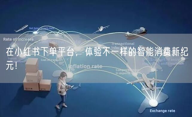 在小红书下单平台，体验不一样的智能消费新纪元！