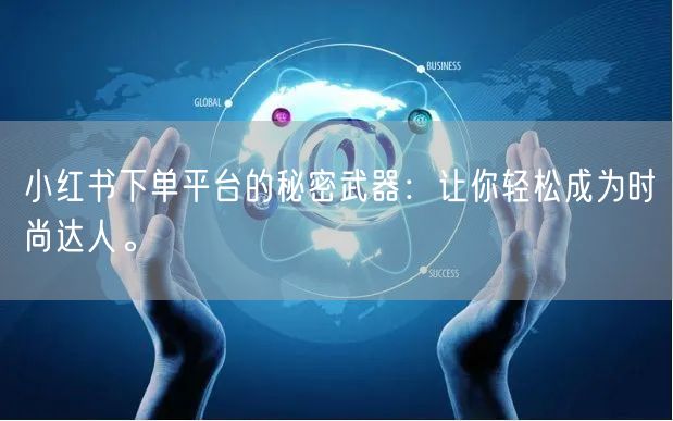 小红书下单平台的秘密武器：让你轻松成为时尚达人。