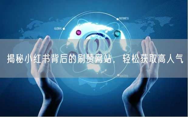 揭秘小红书背后的刷赞网站，轻松获取高人气