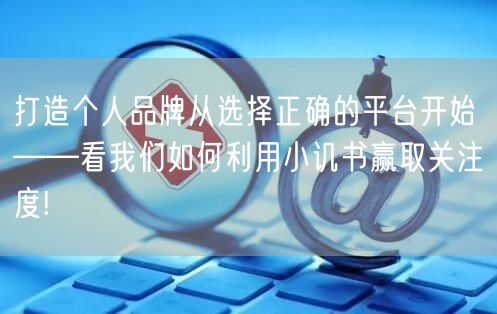 打造个人品牌从选择正确的平台开始——看我们如何利用小讥书赢取关注度!