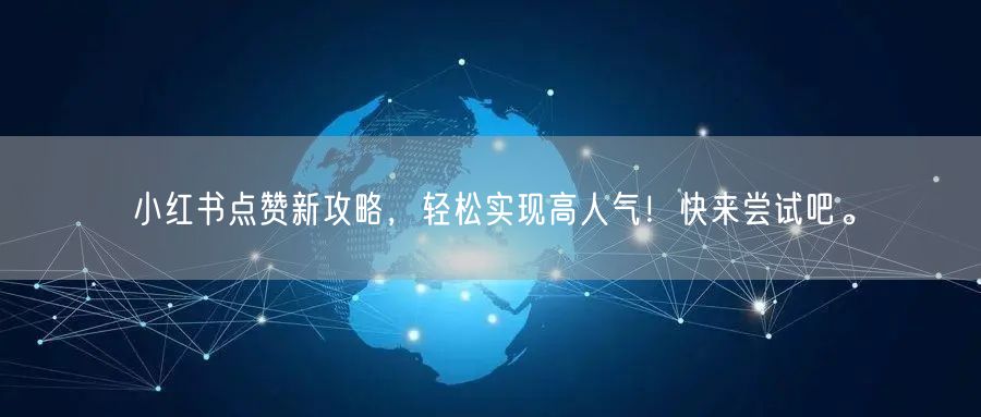 小红书点赞新攻略，轻松实现高人气！快来尝试吧。