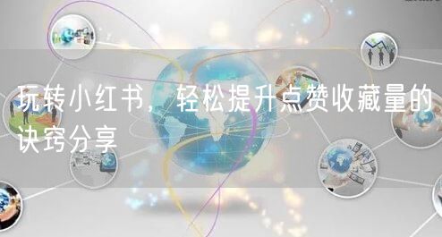 玩转小红书，轻松提升点赞收藏量的诀窍分享