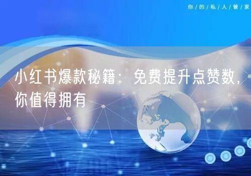 小红书爆款秘籍：免费提升点赞数，你值得拥有