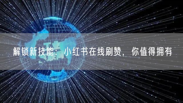 解锁新技能：小红书在线刷赞，你值得拥有