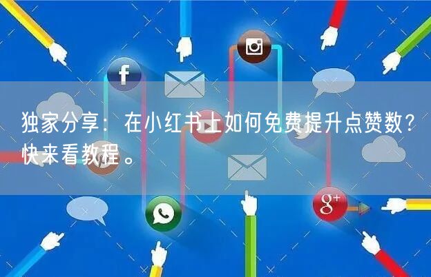 独家分享：在小红书上如何免费提升点赞数？快来看教程。