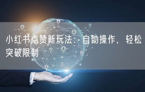 小红书点赞新玩法：自助操作，轻松突破限制