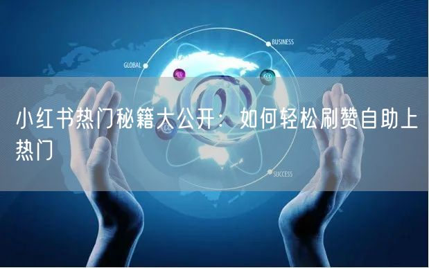 小红书热门秘籍大公开：如何轻松刷赞自助上