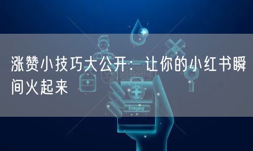 涨赞小技巧大公开：让你的小红书瞬间火起来
