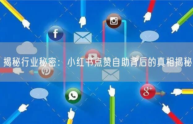 揭秘行业秘密：小红书点赞自助背后的真相揭秘