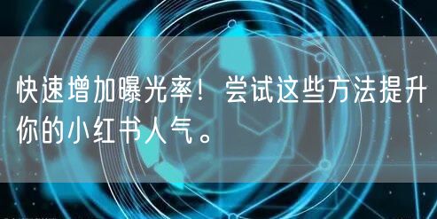 快速增加曝光率！尝试这些方法提升你的小红书人气。