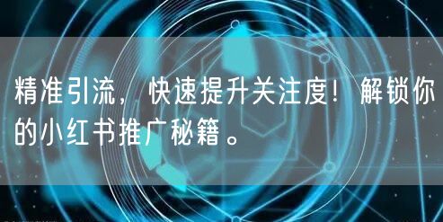 精准引流，快速提升关注度！解锁你的小红书推广秘籍。
