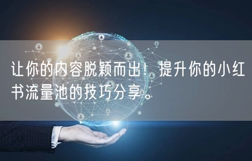 让你的内容脱颖而出！提升你的小红书流量池