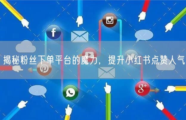 揭秘粉丝下单平台的魔力，提升小红书点赞人