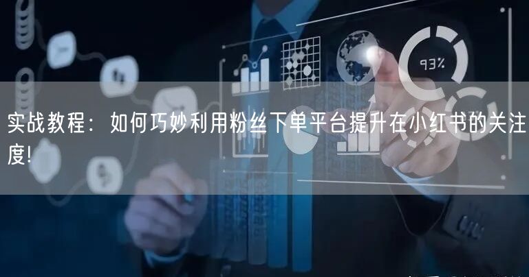 实战教程：如何巧妙利用粉丝下单平台提升在小红书的关注度!