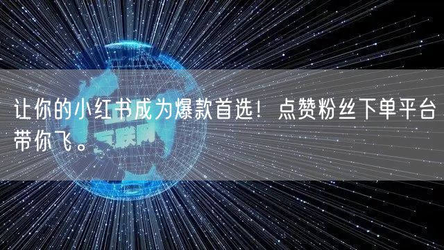 让你的小红书成为爆款首选！点赞粉丝下单平台带你飞。