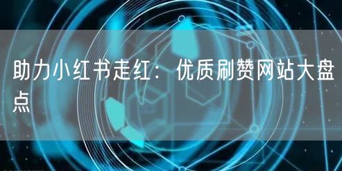 助力小红书走红：优质刷赞网站大盘点