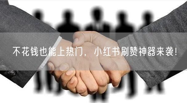 不花钱也能上热门，小红书刷赞神器来袭！