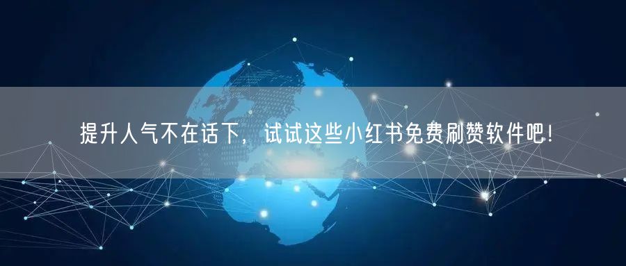 提升人气不在话下，试试这些小红书免费刷赞软件吧！