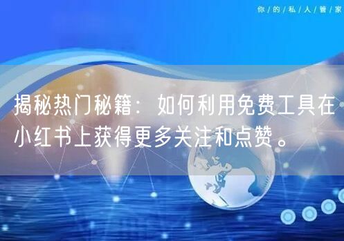 揭秘热门秘籍：如何利用免费工具在小红书上获得更多关注和点赞。