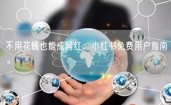 不用花钱也能成网红：小红书免费用户指南。
