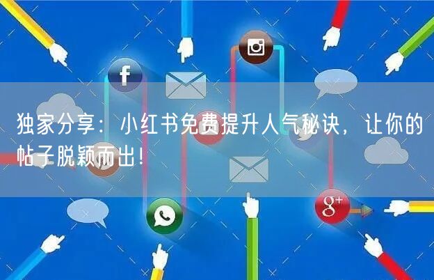 独家分享：小红书免费提升人气秘诀，让你的
