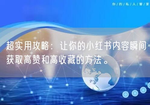 超实用攻略：让你的小红书内容瞬间获取高赞和高收藏的方法。