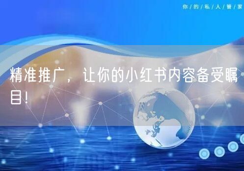 精准推广，让你的小红书内容备受瞩目！