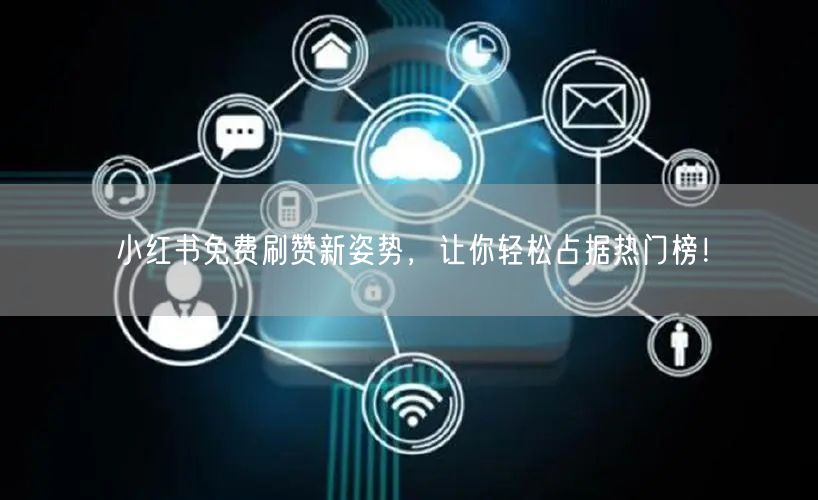 小红书免费刷赞新姿势，让你轻松占据热门榜！