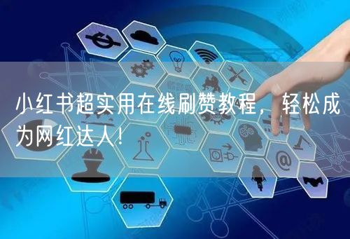 小红书超实用在线刷赞教程，轻松成为网红达