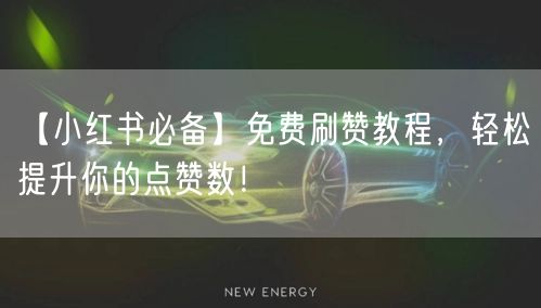【小红书必备】免费刷赞教程，轻松提升你的