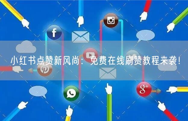 小红书点赞新风尚：免费在线刷赞教程来袭！