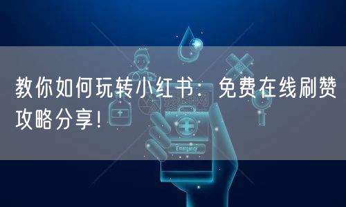 教你如何玩转小红书：免费在线刷赞攻略分享