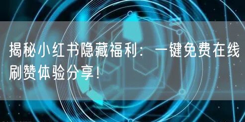 揭秘小红书隐藏福利：一键免费在线刷赞体验