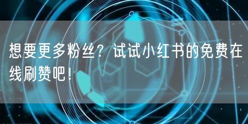 想要更多粉丝？试试小红书的免费在线刷赞吧
