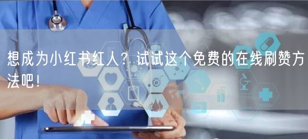 想成为小红书红人？试试这个免费的在线刷赞