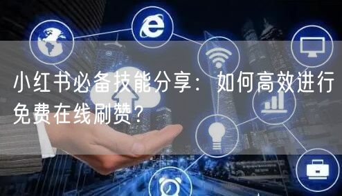 小红书必备技能分享：如何高效进行免费在线