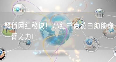 解锁网红秘诀！小红书点赞自助助你一臂之力!