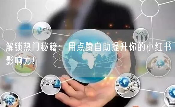解锁热门秘籍：用点赞自助提升你的小红书影响力！