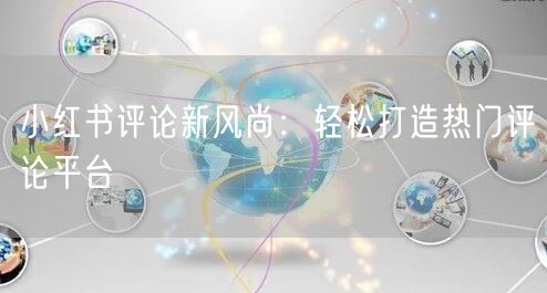 小红书评论新风尚：轻松打造热门评论平台
