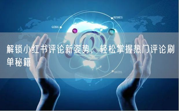 解锁小红书评论新姿势，轻松掌握热门评论刷单秘籍