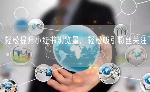 轻松提升小红书浏览量，轻松吸引粉丝关注。